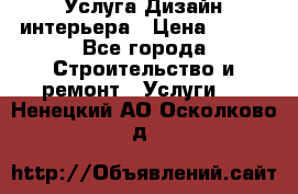 Услуга Дизайн интерьера › Цена ­ 550 - Все города Строительство и ремонт » Услуги   . Ненецкий АО,Осколково д.